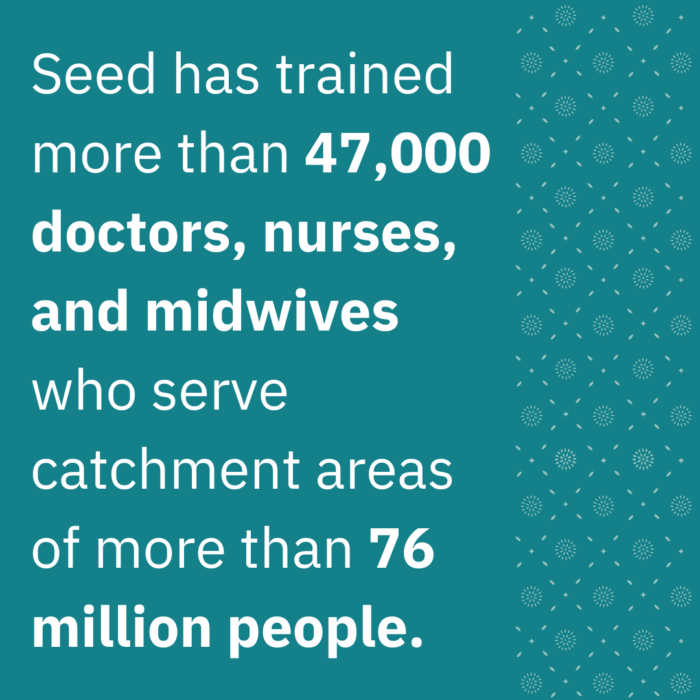 Seed has trained more than 47,000 doctors, nurses, and midwives who serve catchment areas of more than 76 million people.